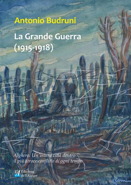 La Grande Guerra (1915-1918). Alghero. Un'intera città dentro il più atroce conflitto di ogni tempo - Antonio Budruni - copertina