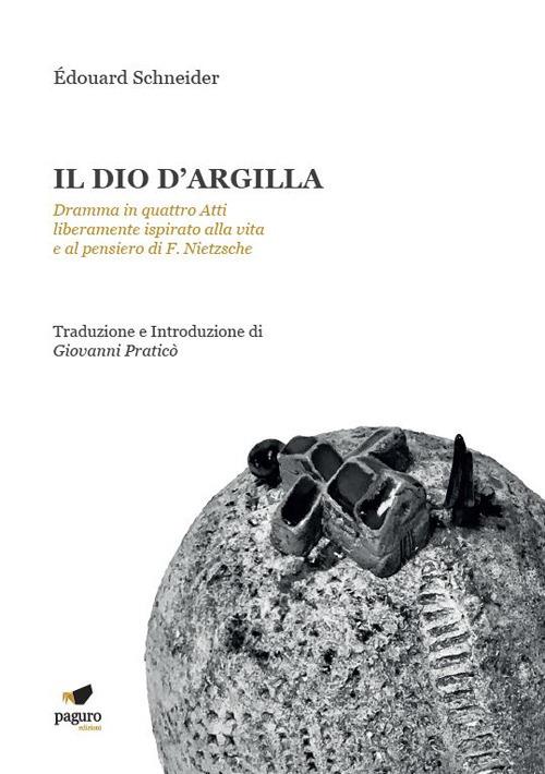 Il dio d'argilla. Dramma in quattro atti liberamente ispirato alla vita e al pensiero di F. Nietzsche - Édouard Schneider - copertina