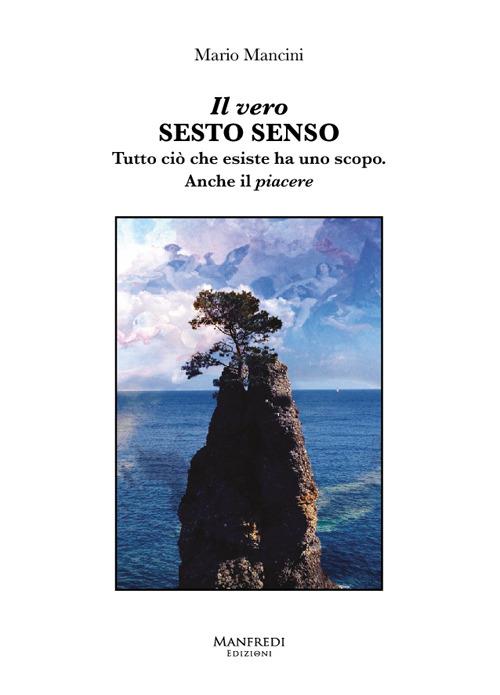 Il vero sesto senso. Tutto ciò che esiste ha uno scopo. Anche il piacere - Mario Mancini - copertina