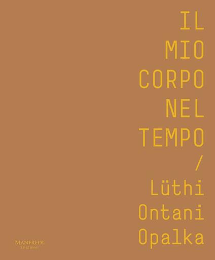 Il mio corpo nel tempo. Lüthi, Ontani, Opalka. Catalogo della mostra (Verona, 13 ottobre 2017-28 gennaio 2018). Ediz. italiana e inglese - Patrizia Nuzzo,Adriana Polveroni - copertina