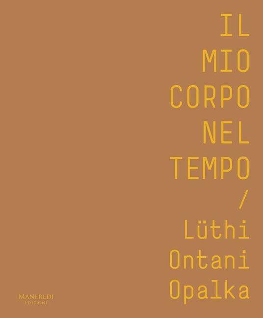 Il mio corpo nel tempo. Lüthi, Ontani, Opalka. Catalogo della mostra (Verona, 13 ottobre 2017-28 gennaio 2018). Ediz. italiana e inglese - Patrizia Nuzzo,Adriana Polveroni - copertina