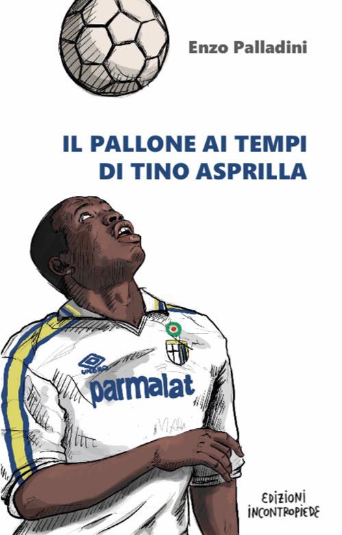 Il pallone ai tempi di Tino Asprilla - Enzo Palladini - copertina