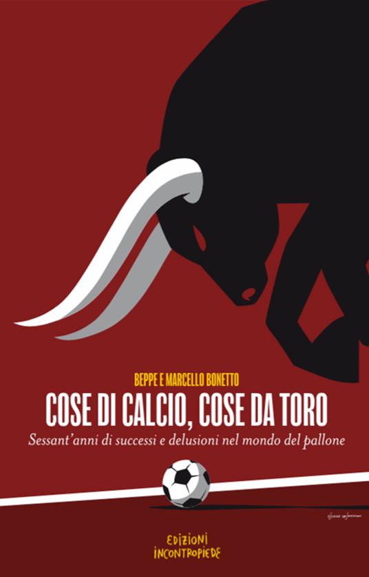 Cose di calcio, cose da Toro. Sessant'anni di successi e delusioni nel mondo del pallone - Beppe Bonetto,Marcello Bonetto - copertina