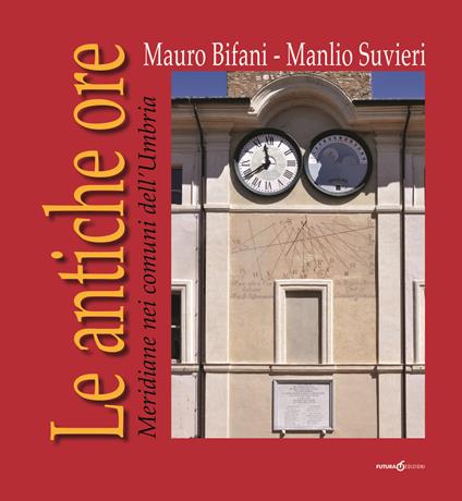 Le antiche ore. Meridiane nei comuni dell'Umbria - Mauro Bifani,Manlio Suvieri - copertina