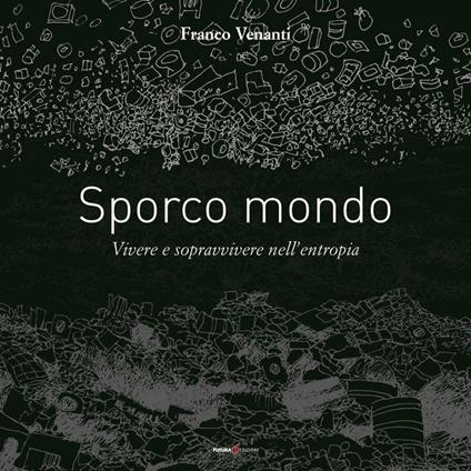 Sporco mondo. Vivere e sopravvivere nell'entropia - Franco Venanti - copertina