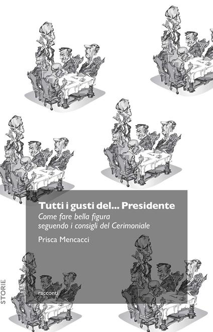 Tutti i gusti del... presidente. Come fare bella figura seguendo i consigli del cerimoniale - Prisca Mencacci - copertina