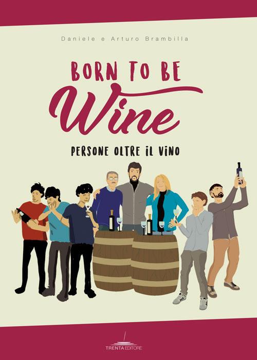 Born to be wine. Persone oltre il vino - Arturo Brambilla,Daniele Brambilla - copertina