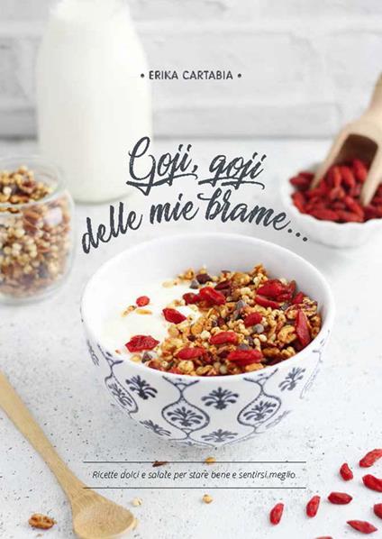 Goji, goji delle mie brame.... Ricette dolci e salate per stare bene e sentirsi meglio - Erika Cartabia - copertina