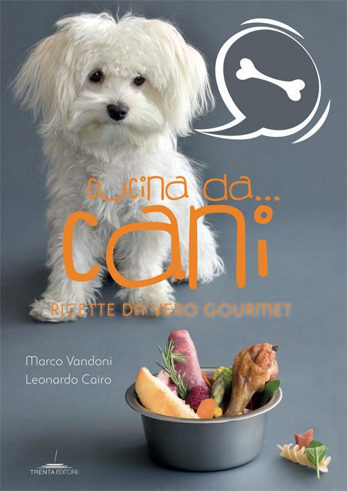 Cucina da... cani. Ricette da vero gourmet - Marco Vandoni,Leonardo Cairo - copertina