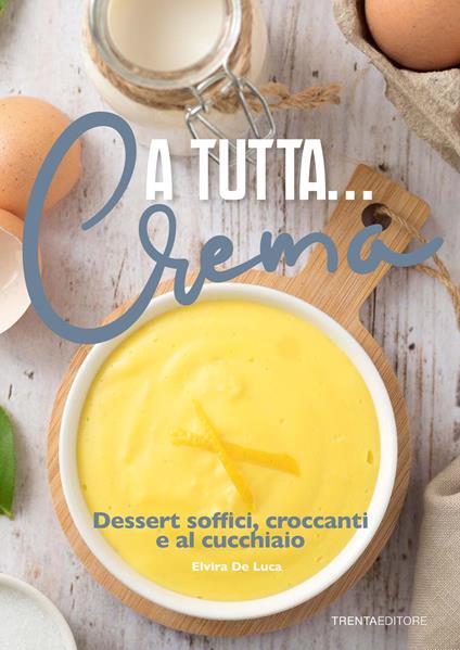 A tutta... crema. Dessert soffici, croccanti e al cucchiaio - Elvira De Luca - copertina