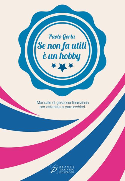 Se non fa utili è un hobby. Manuale di gestione finanziaria per estetiste e parrucchieri - Paolo Gorla - copertina