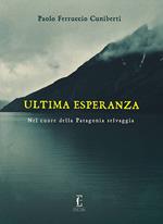 Ultima esperanza. Nel cuore della Patagonia selvaggia