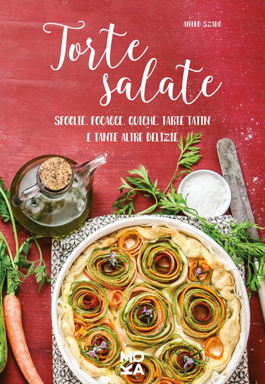 Torte salate. Sfoglie, focacce, quiche, tarte tatin e tante altre delizie - Aniko Szabo - copertina