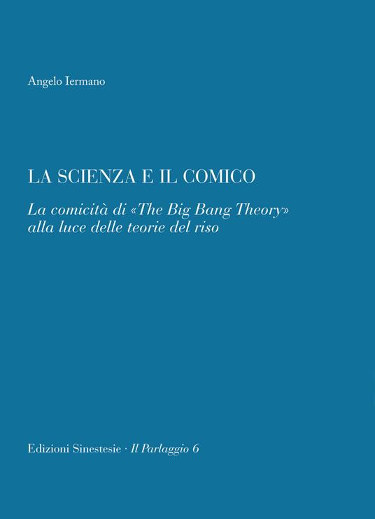 La scienza e il comico. La comicità di «The big bang theory» alla luce  delle teorie del riso - Angelo Iermano - Libro - Sinestesie - Il parlaggio  | IBS