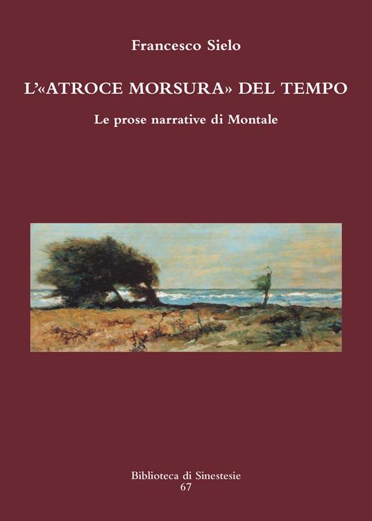 L' atroce morsura del tempo. Le prose narrative di Montale - Francesco Sielo - copertina