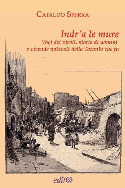 Indr'a le mure. Voci dei vicoli, storie di uomini e vicende notevoli della Taranto che fu - Cataldo Sferra - copertina