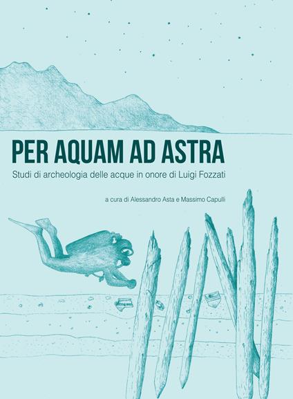 Per aquam ad astra. Studi di archeologia delle acque in onore di Luigi Fozzati - copertina