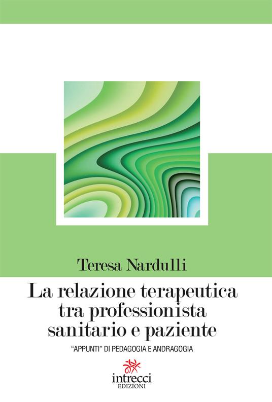 La relazione terapeutica tra professionista sanitario e paziente. «Appunti» di pedagogia e andragogia - Teresa Nardulli - ebook