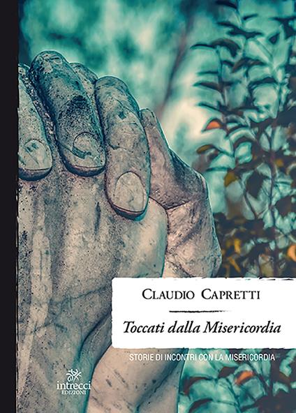 Toccati dalla misericordia. Storie di incontri con la misericordia - Claudio Capretti - copertina