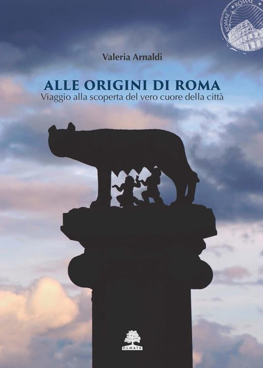 Alle origini di Roma. Viaggio alla scoperta del vero cuore della città - Valeria Arnaldi - copertina