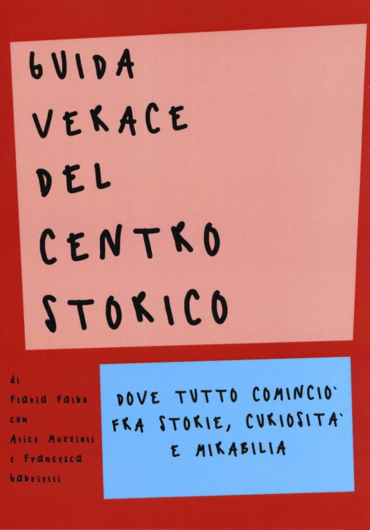 Guida verace del centro storico. Dove tutto cominciò fra storie, curiosità e mirabilia - Flavia Falbo,Alice Muzzioli,Francesca Gabrielli - copertina