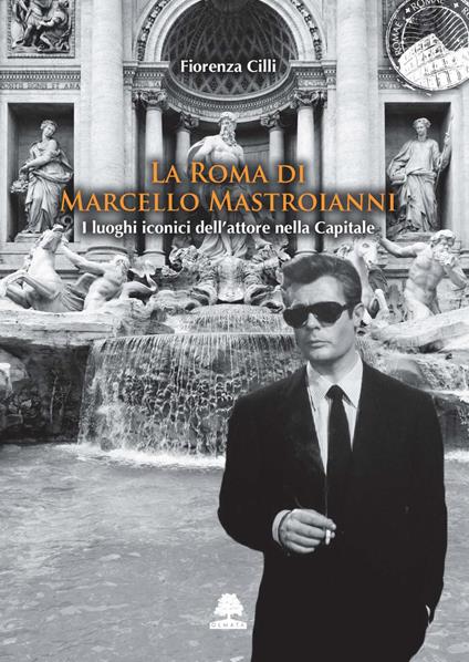 La Roma di Marcello Mastroianni. I luoghi iconici dell'attore nella Capitale - Fiorenza Cilli - copertina