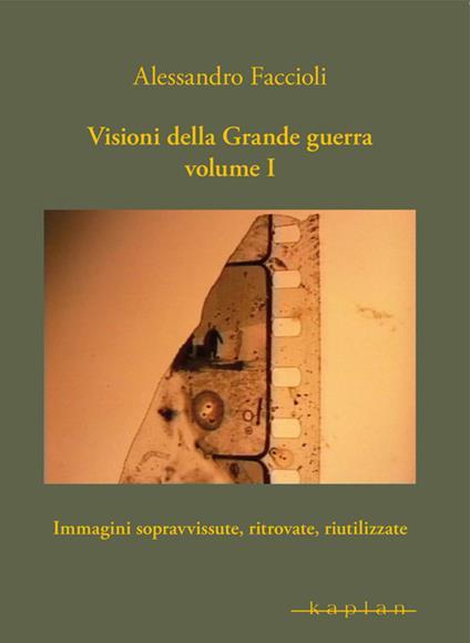 Visioni della Grande guerra. Vol. 1: Immagini sopravvissute, ritrovate, riutilizzate. - Alessandro Faccioli - copertina