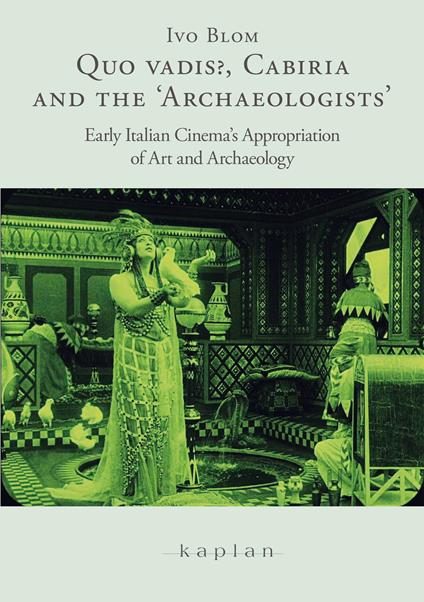 Quo vadis?, Cabiria and the ‘Archaeologists’. Early Italian Cinema’s Appropriation of Art and Archaeology - Ivo Blom - copertina