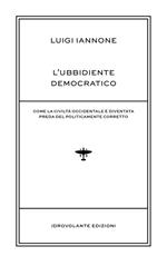 L' ubbidiente democratico. Come la civiltà occidentale è diventata preda del policamente corretto