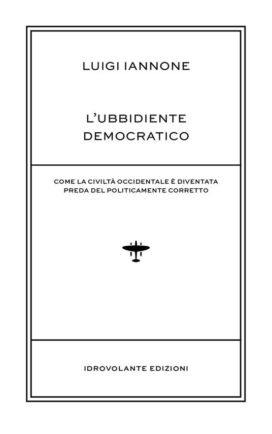 L' ubbidiente democratico. Come la civiltà occidentale è diventata preda del policamente corretto - Luigi Iannone - copertina