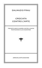 Crociata contro l'arte. Trecento anni di guerra contro il sacro