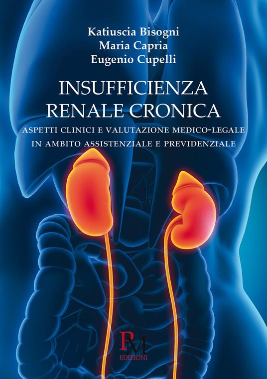 Insufficienza renale cronica. Aspetti clinici e valutazione medico-legalepar in ambito assistenziale e previdenziale - Katiuscia Bisogni,Eugenio Cupelli,Maria Capria - copertina