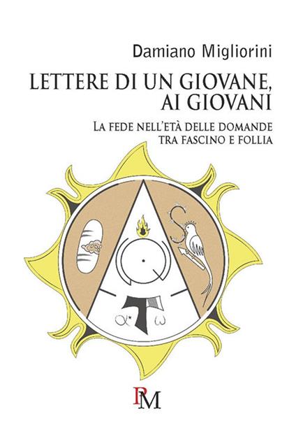 Lettere di un giovane, ai giovani. La fede nell’età delle domande tra fascino e follia - Damiano Migliorini - copertina