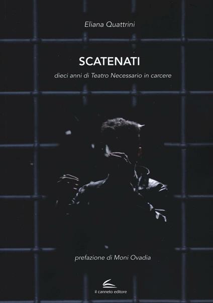 Scatenati. Dieci anni di Teatro Necessario in carcere. Ediz. illustrata - Eliana Quattrini - copertina