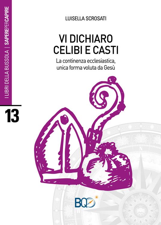 Vi dichiaro celibi e casti. La continenza ecclesiastica, unica forma voluta d Gesù - Luisella Scrosati - copertina