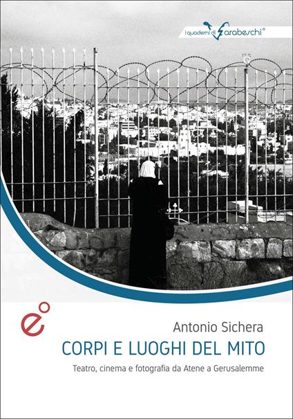 Corpi e luoghi del mito. Teatro, cinema e fotografia da Atene a Gerusalemme - Antonio Sichera - copertina