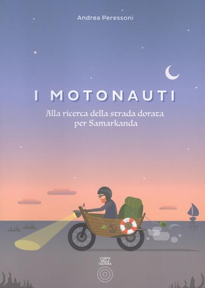 I motonauti. Alla ricerca della strada dorata per Samarkanda - Andrea Peressoni - copertina