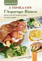 A tavola con l'asparago bianco. Sfiziose ricette dall'antipasto al dessert da scoprire e gustare