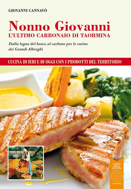 Nonno Giovanni. L'ultimo carbonaio di Taormina. Dalla legna del bosco, al carbone per le cucine dei grandi alberghi - Giovanni Cannavò - copertina