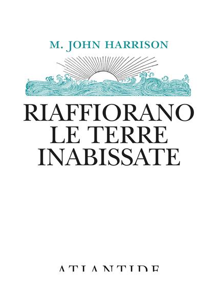 Riaffiorano le terre inabissate - M. John Harrison - Libro - Atlantide  (Roma) - | IBS