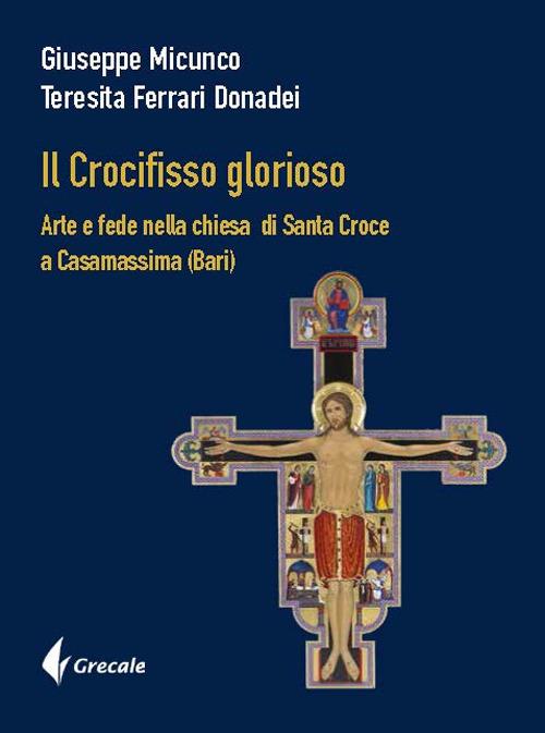 Il Crocifisso glorioso. Arte e fede nella Chiesa di Santa Croce a Casamassima (Bari) - Giuseppe Micunco,Teresita Ferrari - copertina
