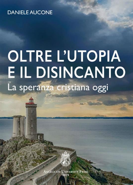 Oltre l'utopia e il disincanto. La speranza cristiana oggi. Ediz. integrale - Daniele Aucone - copertina