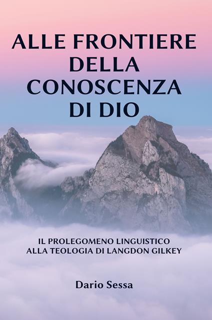 Alle frontiere della conoscenza di Dio. Il prolegomeno linguistico alla teologia di Langdon Gilkey. Ediz. integrale - Dario Sessa - copertina