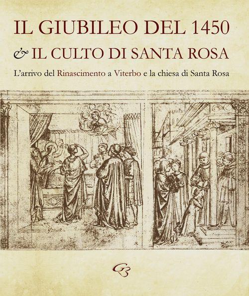 Il Giubileo del 1450 e il culto di santa Rosa. L'arrivo del Rinascimento a Viterbo e la chiesa di Santa Rosa - Enzo Bentivoglio,Simonetta Valtieri - copertina