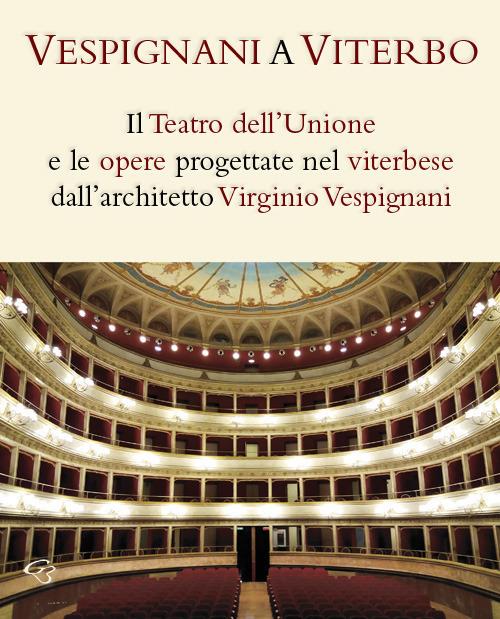 Vespignani a Viterbo. Il Teatro dell'Unione e le opere progettate nel viterbese dall'architetto Virginio Vespignani - Enzo Bentivoglio,Clementina Barucci,Vincenzo Fontana - copertina