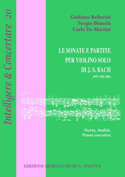 Le sonate e partite per violino solo di J.S. Bach (BWV 1001-1006). Storia, analisi, prassi esecutiva - Giuliano Bellorini,Sergio Bianchi,Carlo De Martini - copertina