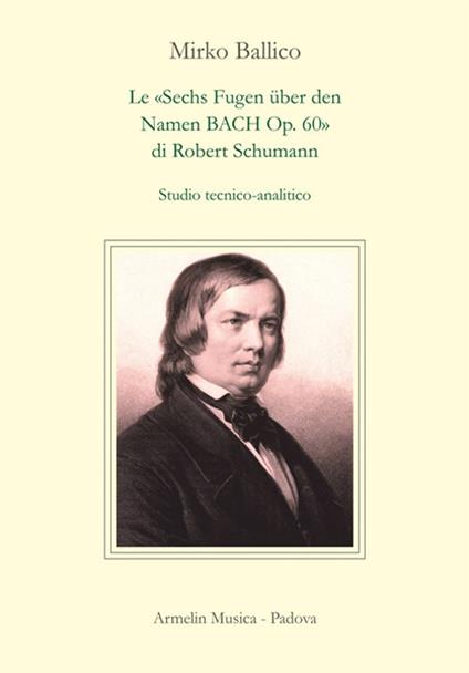 Le «Sechs Fugen über den Namen Bach op. 60» di Robert Schumann. Studio tecnico-analitico - Mirko Ballico - copertina