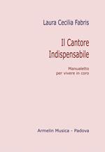 Il cantore indispensabile. Manualetto per vivere in coro