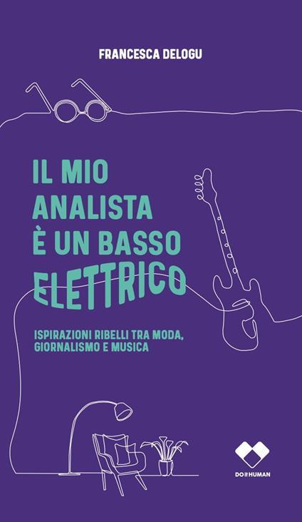 Il mio analista è un basso elettrico. Ispirazioni ribelli tra moda, giornalismo e musica - Francesca Delogu - copertina