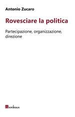 Rovesciare la politica. Partecipazione, organizzazione, direzione